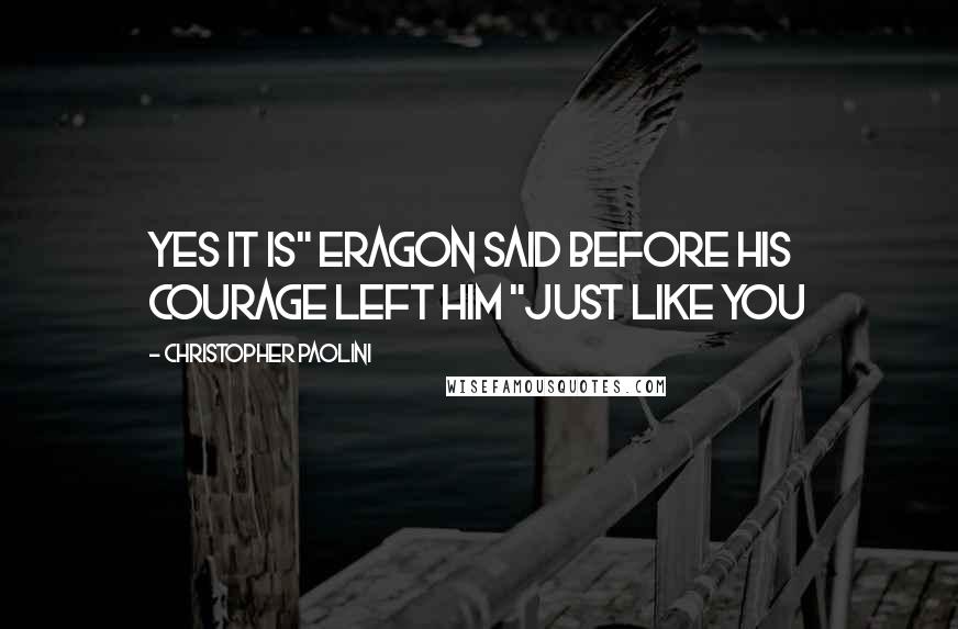 Christopher Paolini Quotes: Yes it is" Eragon said before his courage left him "just like you