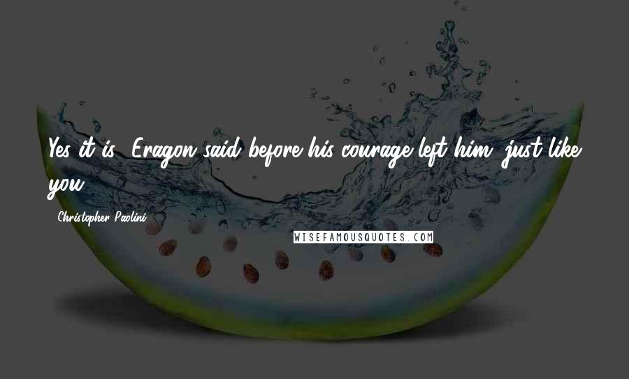 Christopher Paolini Quotes: Yes it is" Eragon said before his courage left him "just like you