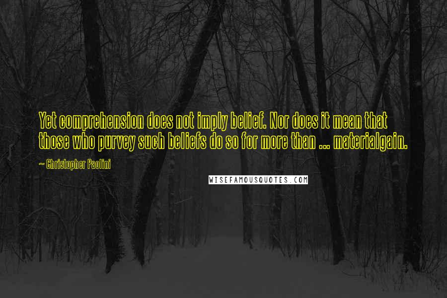 Christopher Paolini Quotes: Yet comprehension does not imply belief. Nor does it mean that those who purvey such beliefs do so for more than ... materialgain.