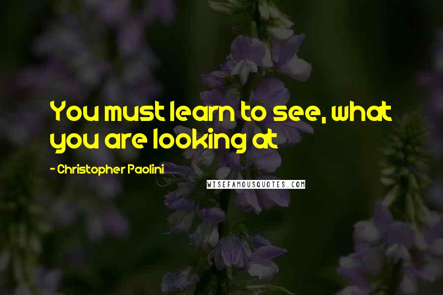 Christopher Paolini Quotes: You must learn to see, what you are looking at