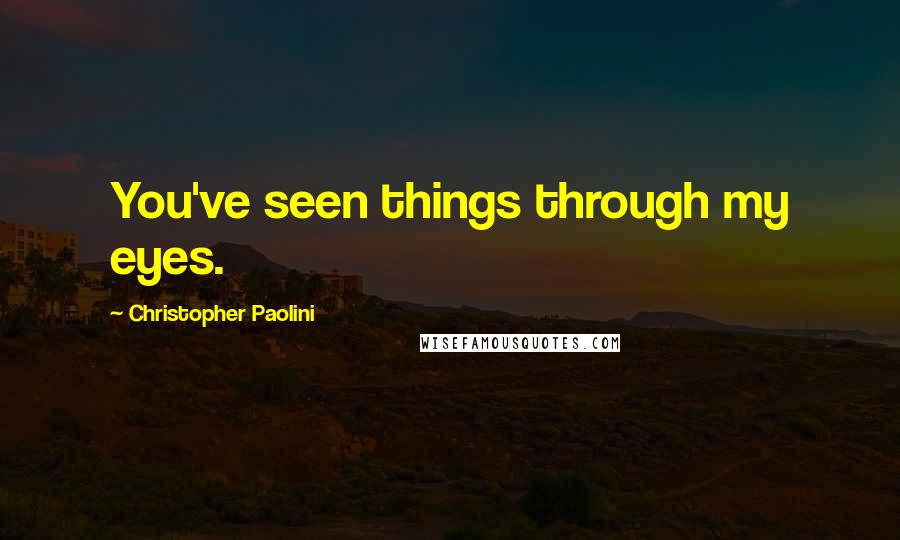 Christopher Paolini Quotes: You've seen things through my eyes.