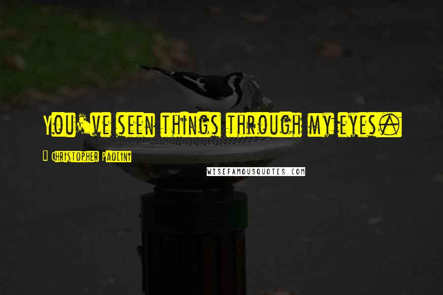 Christopher Paolini Quotes: You've seen things through my eyes.