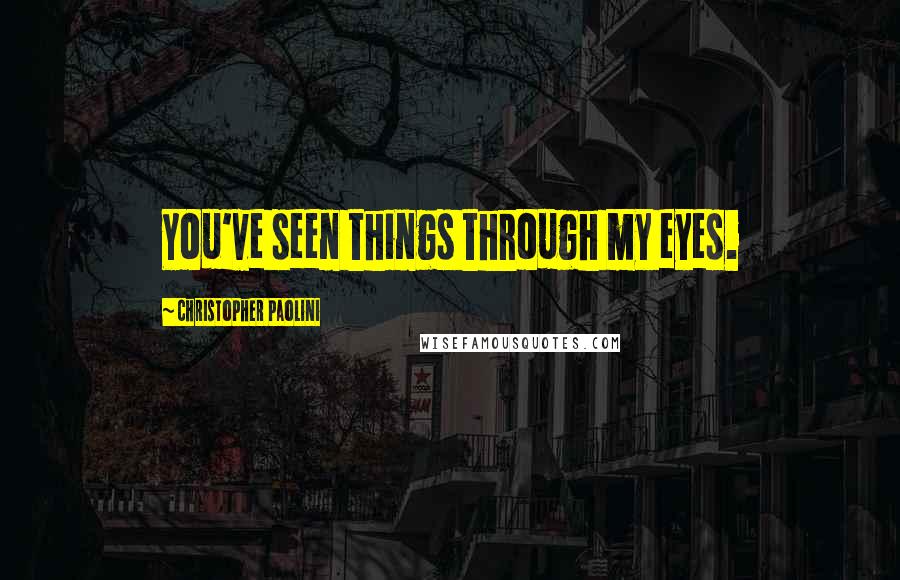 Christopher Paolini Quotes: You've seen things through my eyes.