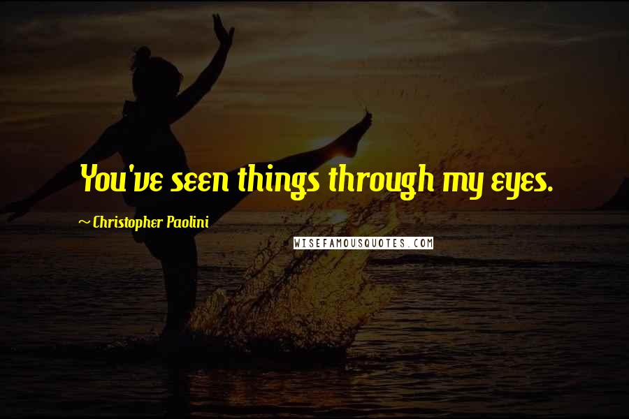 Christopher Paolini Quotes: You've seen things through my eyes.