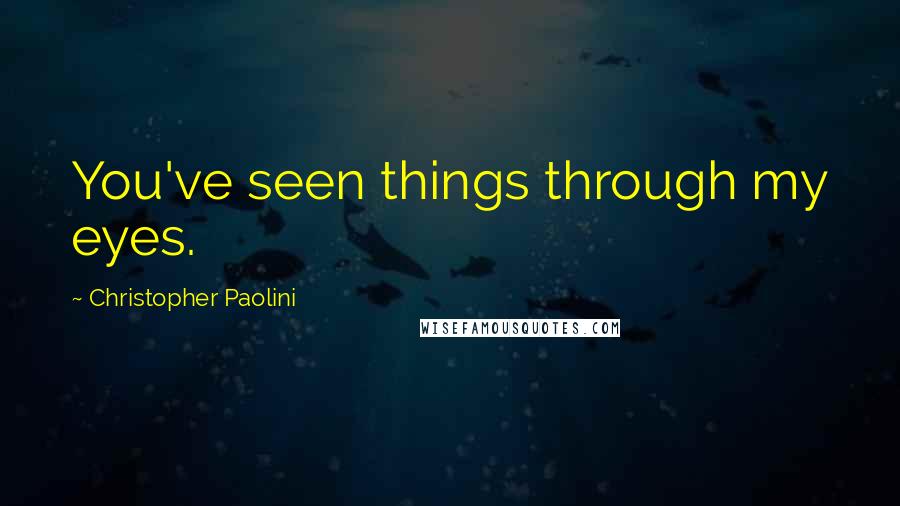 Christopher Paolini Quotes: You've seen things through my eyes.