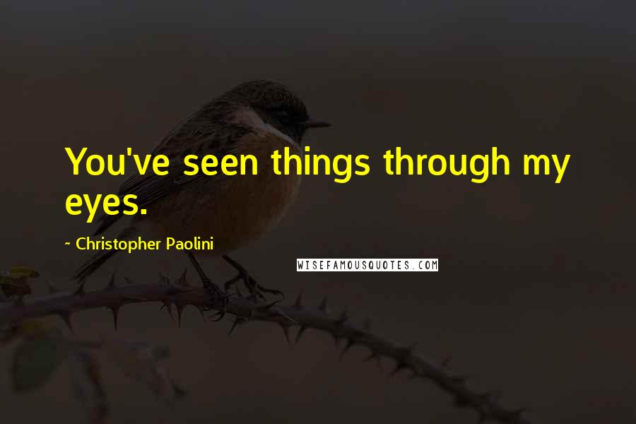 Christopher Paolini Quotes: You've seen things through my eyes.