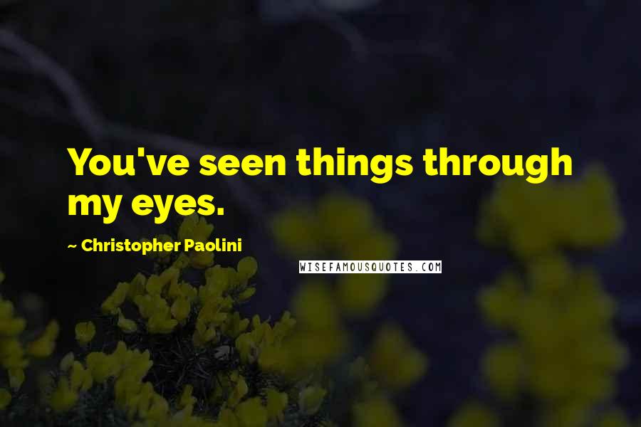 Christopher Paolini Quotes: You've seen things through my eyes.