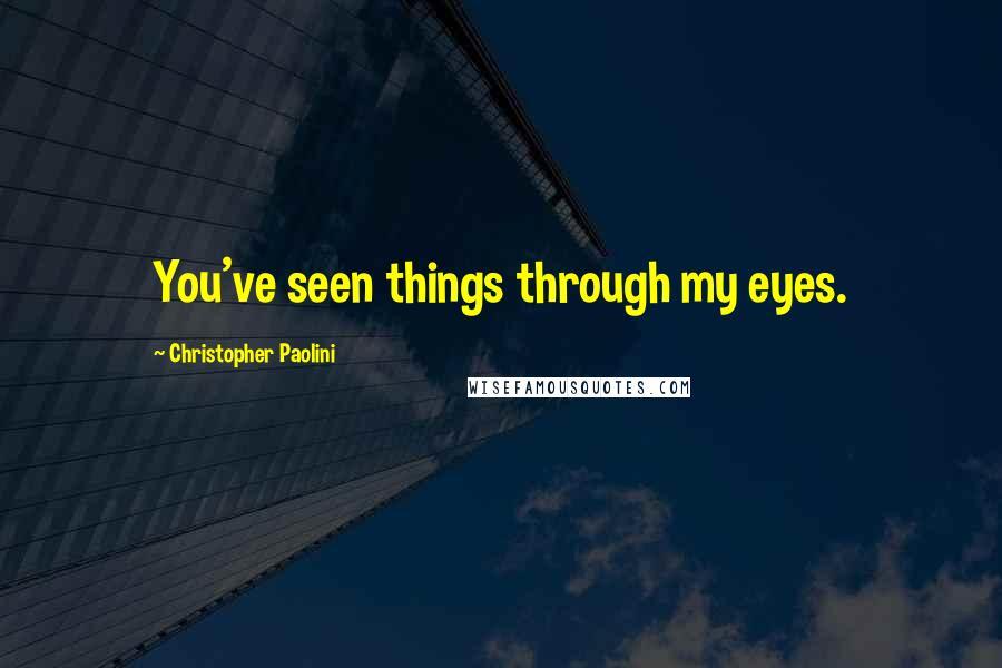 Christopher Paolini Quotes: You've seen things through my eyes.