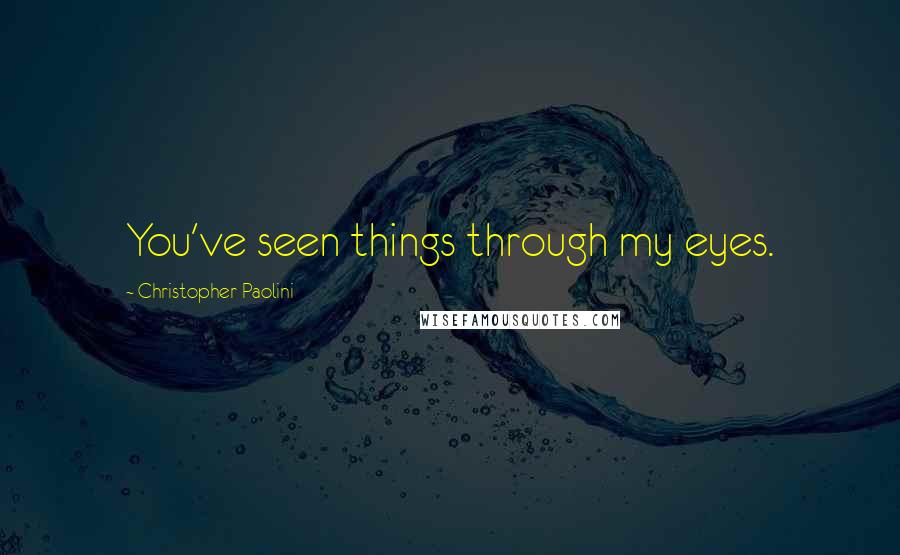 Christopher Paolini Quotes: You've seen things through my eyes.