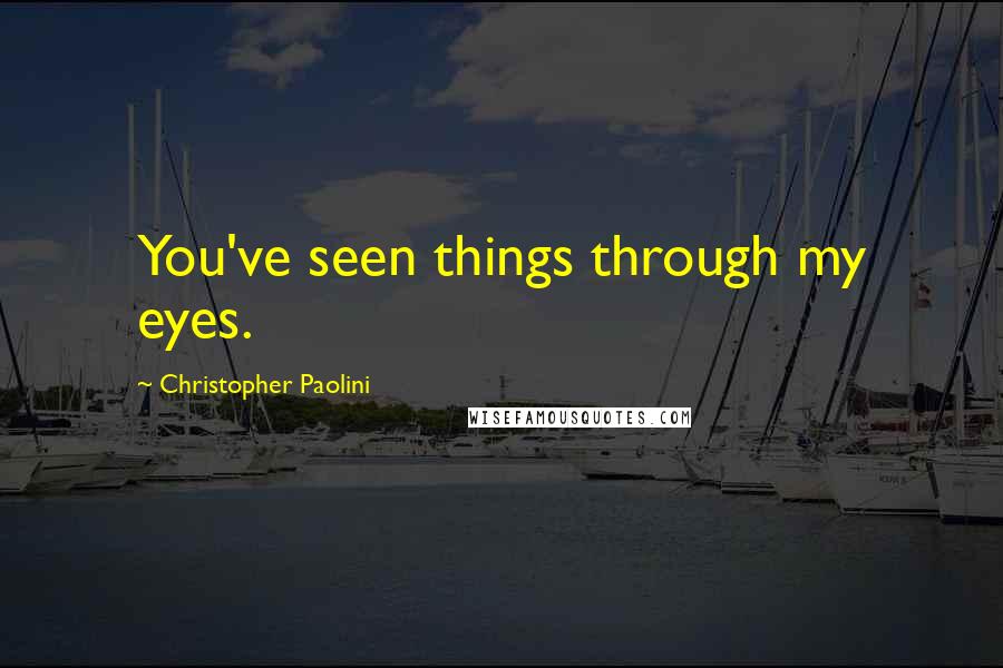 Christopher Paolini Quotes: You've seen things through my eyes.