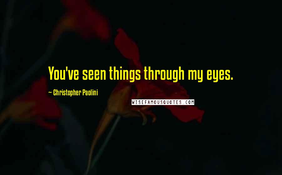 Christopher Paolini Quotes: You've seen things through my eyes.