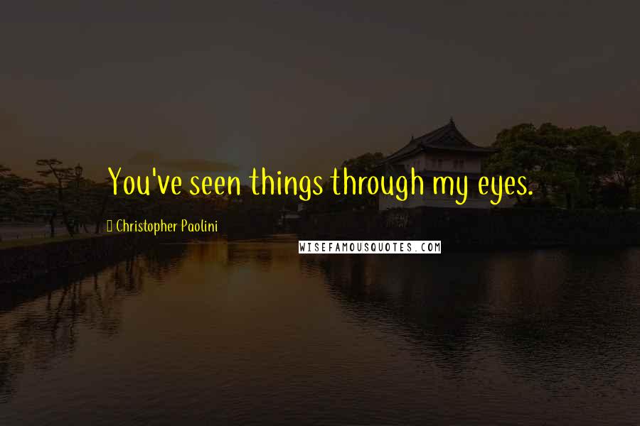 Christopher Paolini Quotes: You've seen things through my eyes.