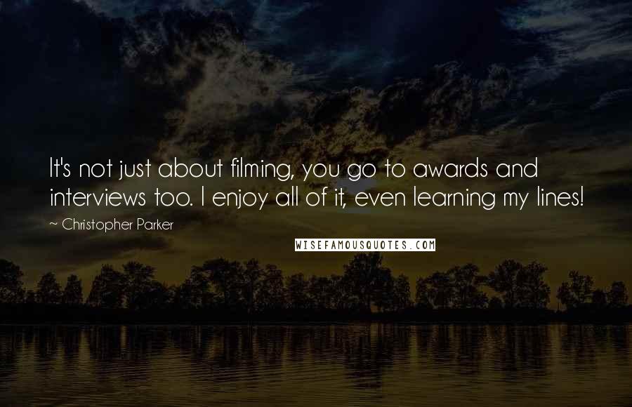 Christopher Parker Quotes: It's not just about filming, you go to awards and interviews too. I enjoy all of it, even learning my lines!