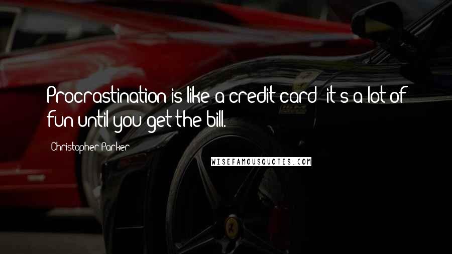 Christopher Parker Quotes: Procrastination is like a credit card: it's a lot of fun until you get the bill.