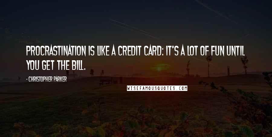 Christopher Parker Quotes: Procrastination is like a credit card: it's a lot of fun until you get the bill.