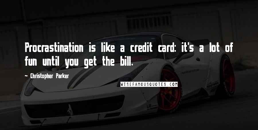 Christopher Parker Quotes: Procrastination is like a credit card: it's a lot of fun until you get the bill.