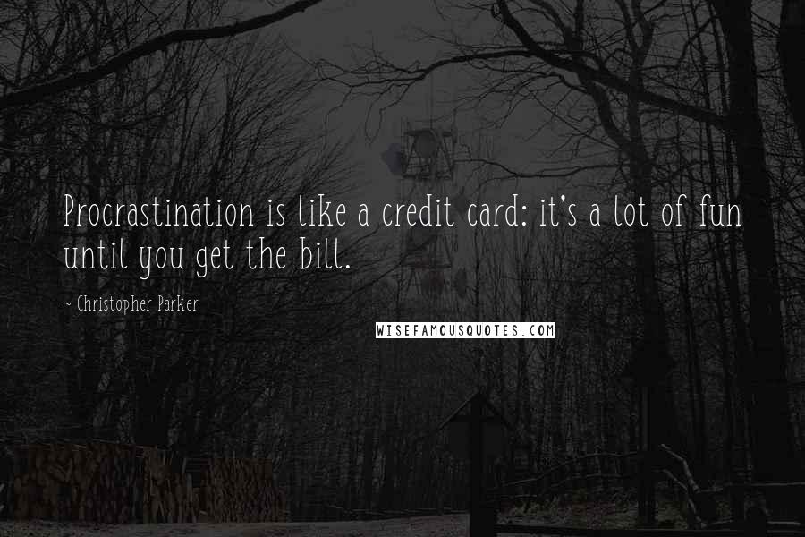 Christopher Parker Quotes: Procrastination is like a credit card: it's a lot of fun until you get the bill.