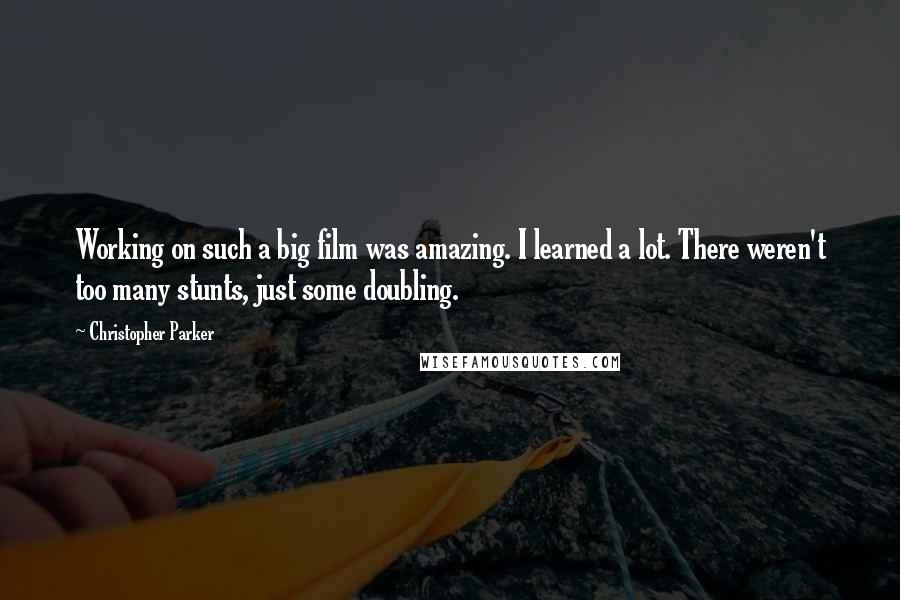 Christopher Parker Quotes: Working on such a big film was amazing. I learned a lot. There weren't too many stunts, just some doubling.