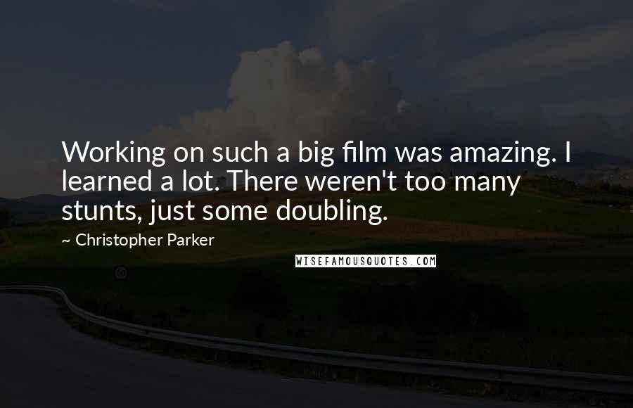 Christopher Parker Quotes: Working on such a big film was amazing. I learned a lot. There weren't too many stunts, just some doubling.