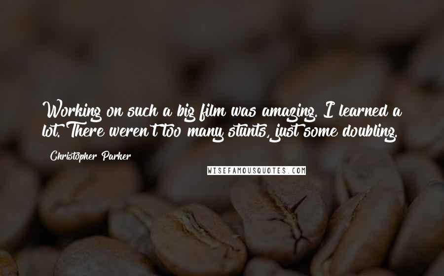 Christopher Parker Quotes: Working on such a big film was amazing. I learned a lot. There weren't too many stunts, just some doubling.