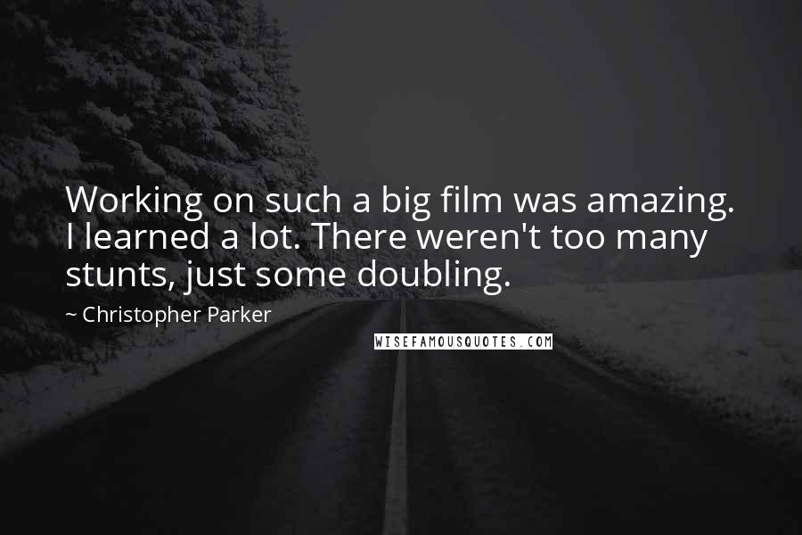 Christopher Parker Quotes: Working on such a big film was amazing. I learned a lot. There weren't too many stunts, just some doubling.