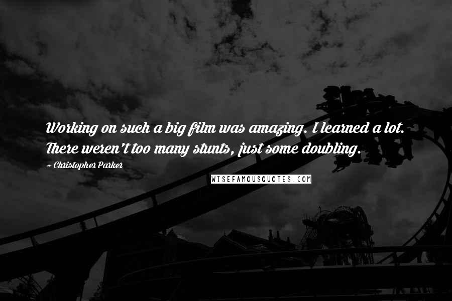 Christopher Parker Quotes: Working on such a big film was amazing. I learned a lot. There weren't too many stunts, just some doubling.