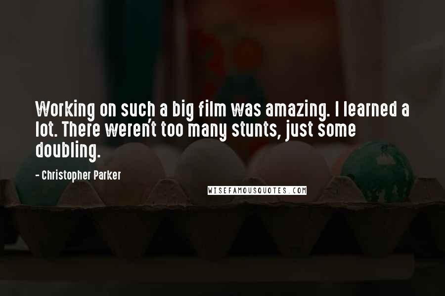 Christopher Parker Quotes: Working on such a big film was amazing. I learned a lot. There weren't too many stunts, just some doubling.