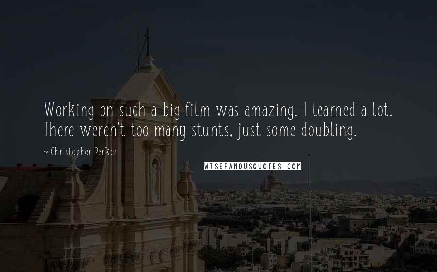 Christopher Parker Quotes: Working on such a big film was amazing. I learned a lot. There weren't too many stunts, just some doubling.