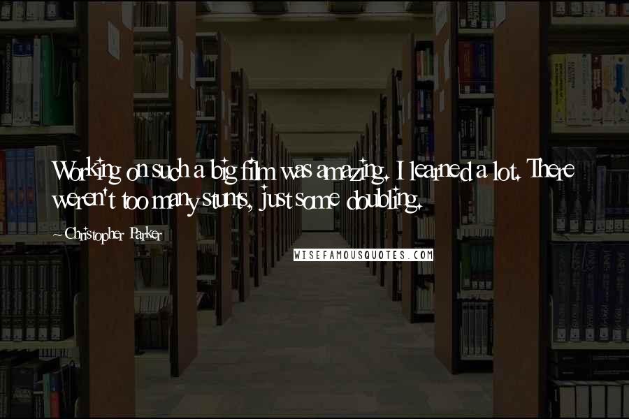 Christopher Parker Quotes: Working on such a big film was amazing. I learned a lot. There weren't too many stunts, just some doubling.