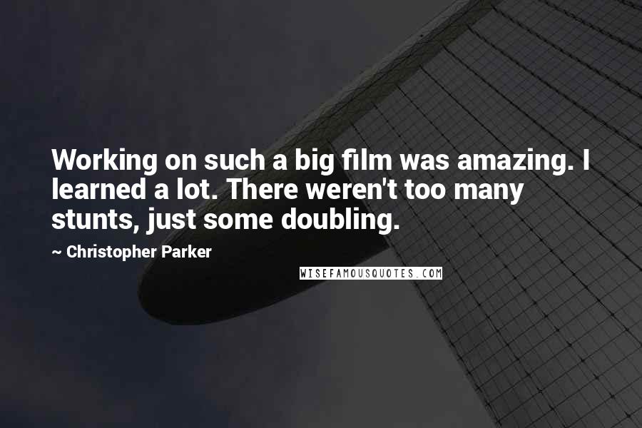 Christopher Parker Quotes: Working on such a big film was amazing. I learned a lot. There weren't too many stunts, just some doubling.