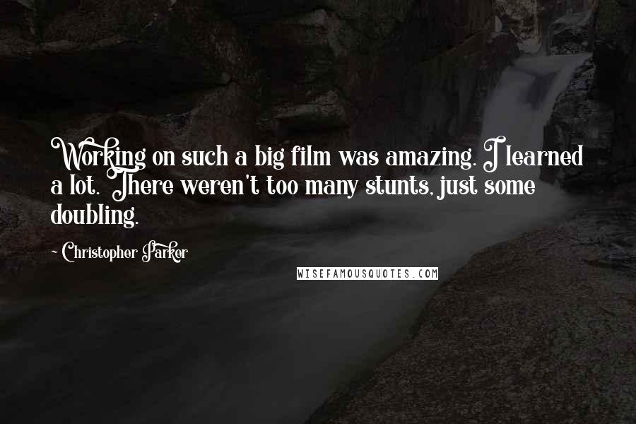 Christopher Parker Quotes: Working on such a big film was amazing. I learned a lot. There weren't too many stunts, just some doubling.