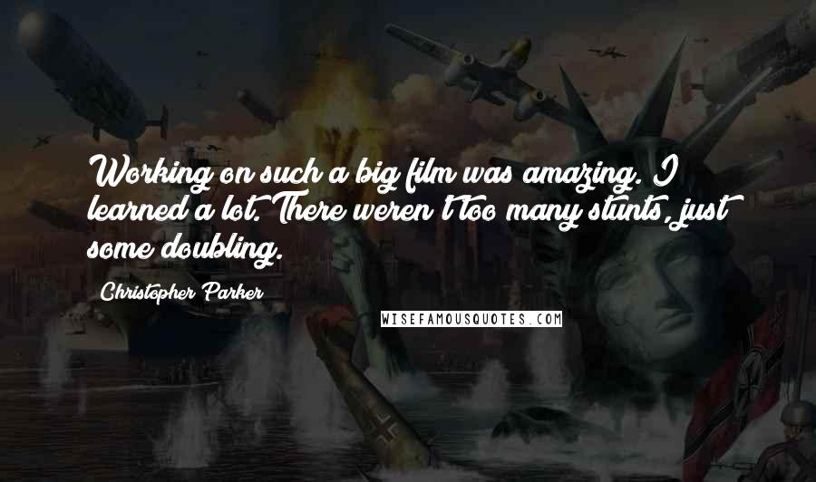 Christopher Parker Quotes: Working on such a big film was amazing. I learned a lot. There weren't too many stunts, just some doubling.