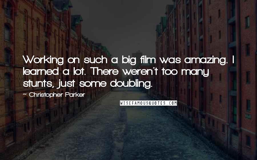 Christopher Parker Quotes: Working on such a big film was amazing. I learned a lot. There weren't too many stunts, just some doubling.