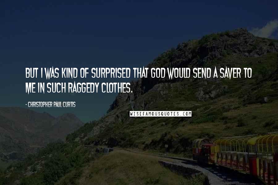 Christopher Paul Curtis Quotes: But I was kind of surprised that God would send a saver to me in such raggedy clothes.