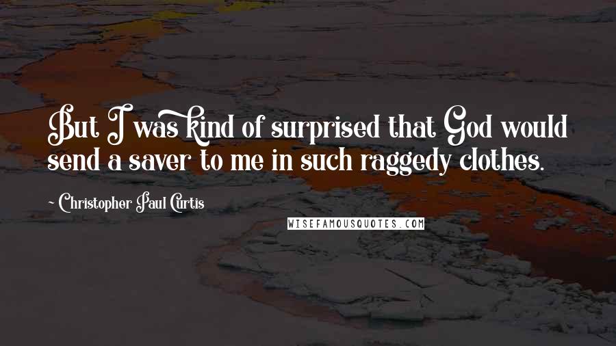 Christopher Paul Curtis Quotes: But I was kind of surprised that God would send a saver to me in such raggedy clothes.
