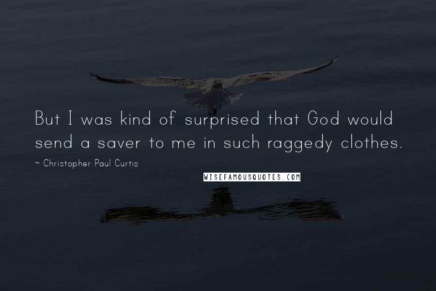 Christopher Paul Curtis Quotes: But I was kind of surprised that God would send a saver to me in such raggedy clothes.