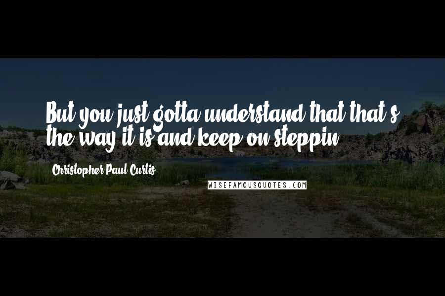 Christopher Paul Curtis Quotes: But you just gotta understand that that's the way it is and keep on steppin'.