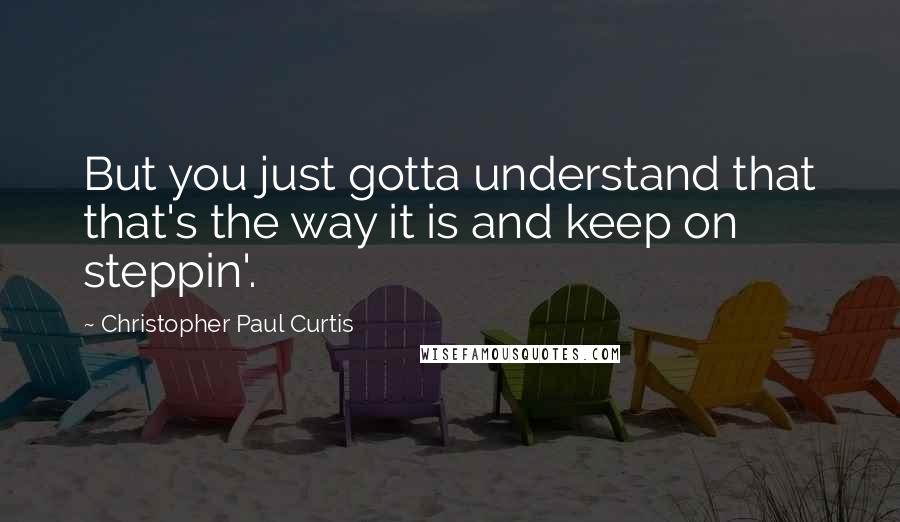 Christopher Paul Curtis Quotes: But you just gotta understand that that's the way it is and keep on steppin'.