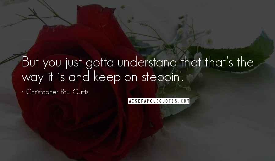 Christopher Paul Curtis Quotes: But you just gotta understand that that's the way it is and keep on steppin'.