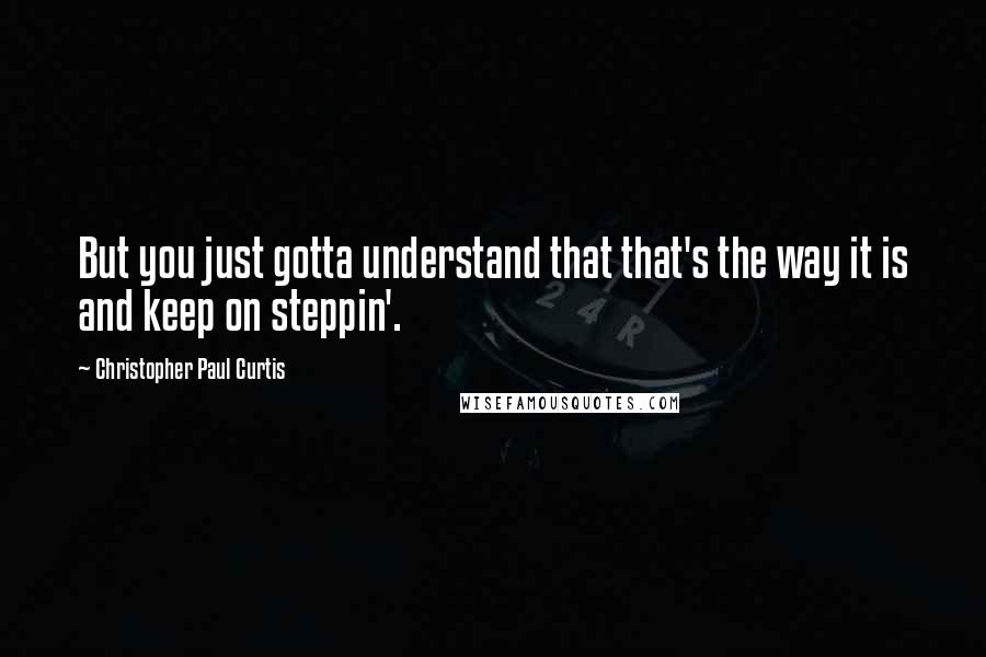 Christopher Paul Curtis Quotes: But you just gotta understand that that's the way it is and keep on steppin'.