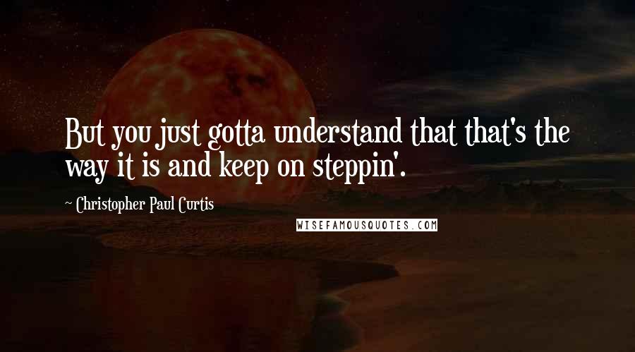 Christopher Paul Curtis Quotes: But you just gotta understand that that's the way it is and keep on steppin'.