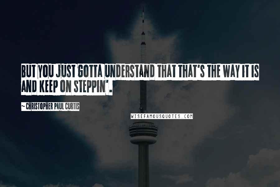 Christopher Paul Curtis Quotes: But you just gotta understand that that's the way it is and keep on steppin'.