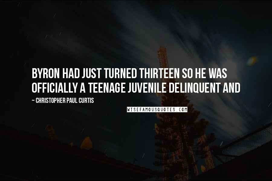 Christopher Paul Curtis Quotes: Byron had just turned thirteen so he was officially a teenage juvenile delinquent and
