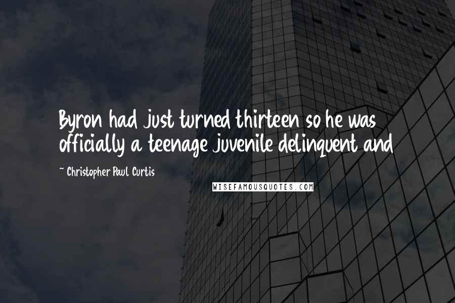 Christopher Paul Curtis Quotes: Byron had just turned thirteen so he was officially a teenage juvenile delinquent and