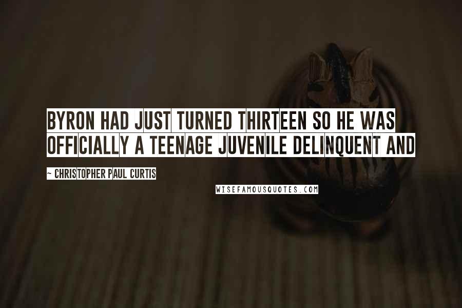 Christopher Paul Curtis Quotes: Byron had just turned thirteen so he was officially a teenage juvenile delinquent and