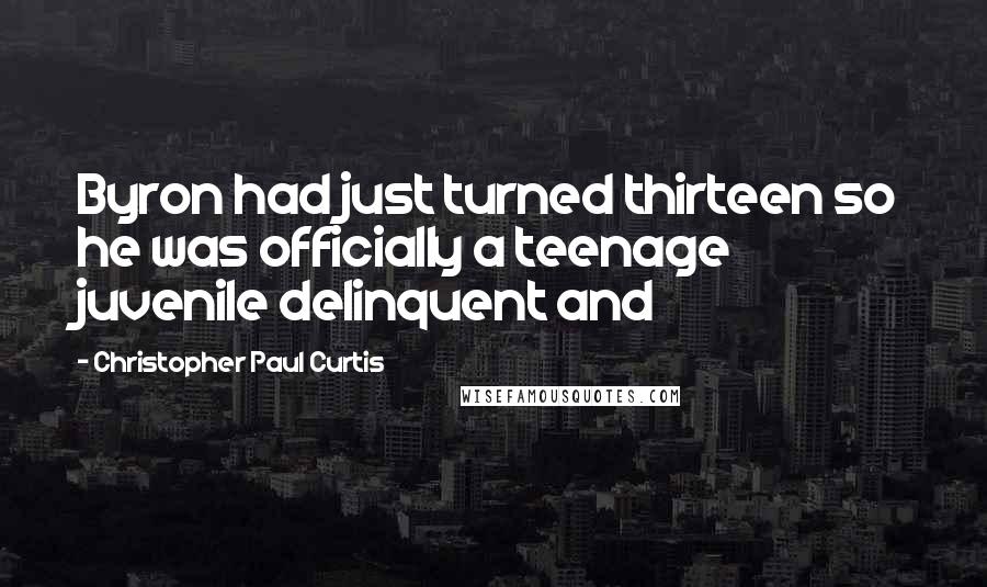 Christopher Paul Curtis Quotes: Byron had just turned thirteen so he was officially a teenage juvenile delinquent and