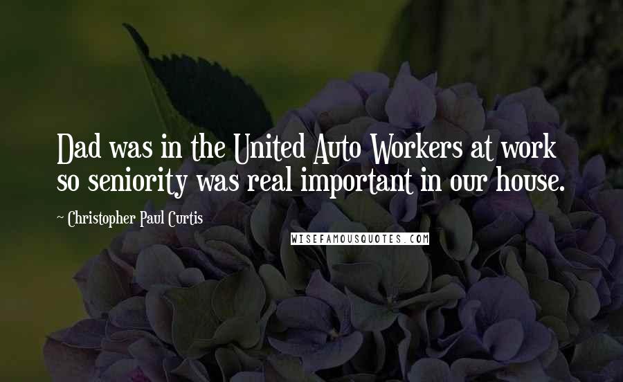 Christopher Paul Curtis Quotes: Dad was in the United Auto Workers at work so seniority was real important in our house.