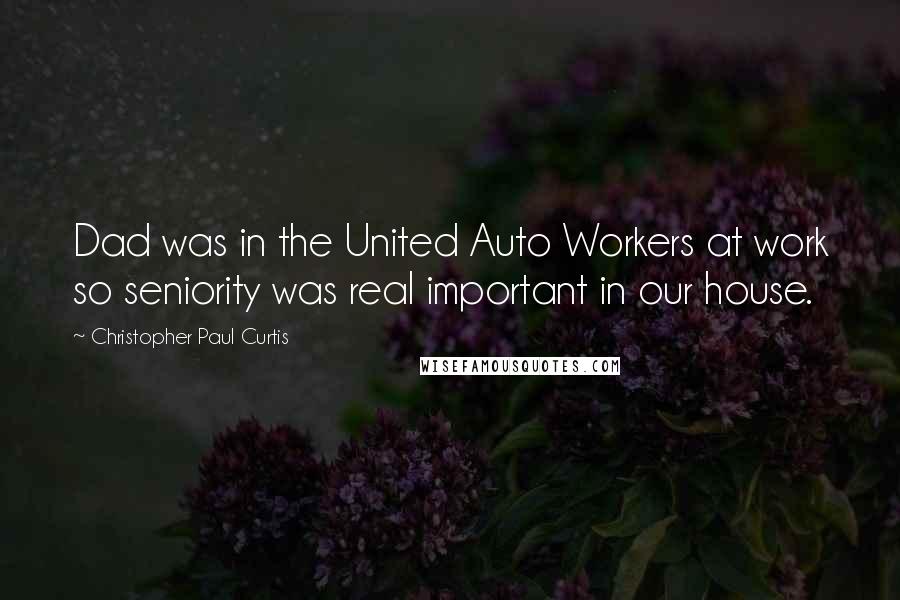 Christopher Paul Curtis Quotes: Dad was in the United Auto Workers at work so seniority was real important in our house.