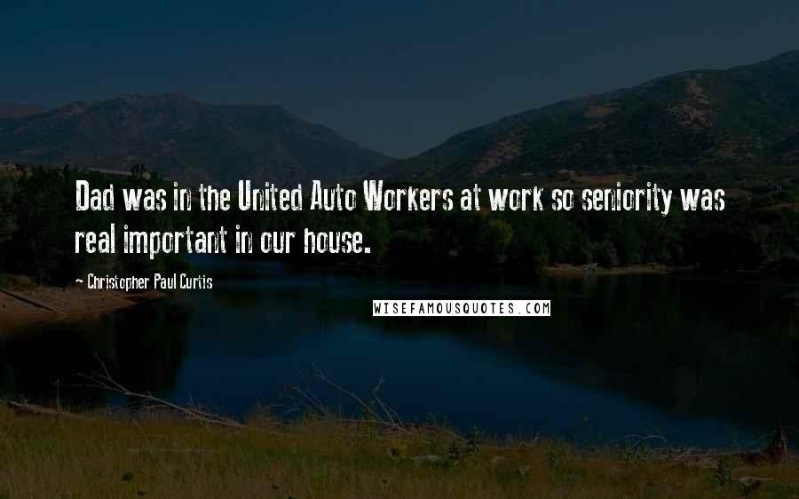 Christopher Paul Curtis Quotes: Dad was in the United Auto Workers at work so seniority was real important in our house.