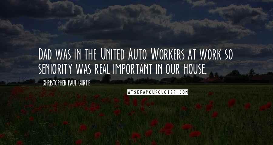 Christopher Paul Curtis Quotes: Dad was in the United Auto Workers at work so seniority was real important in our house.